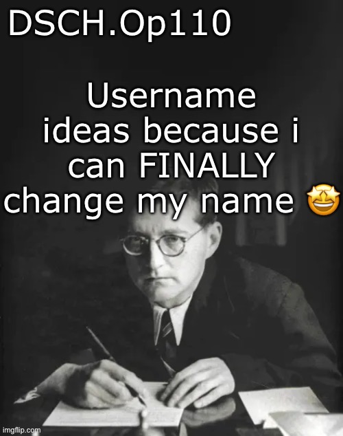 DSCH.Op110 temp | Username ideas because i can FINALLY change my name 🤩 | image tagged in dsch op110 temp | made w/ Imgflip meme maker