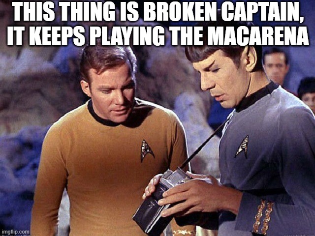 Broken Tricorder | THIS THING IS BROKEN CAPTAIN, IT KEEPS PLAYING THE MACARENA | image tagged in star trek tricorder 001 | made w/ Imgflip meme maker