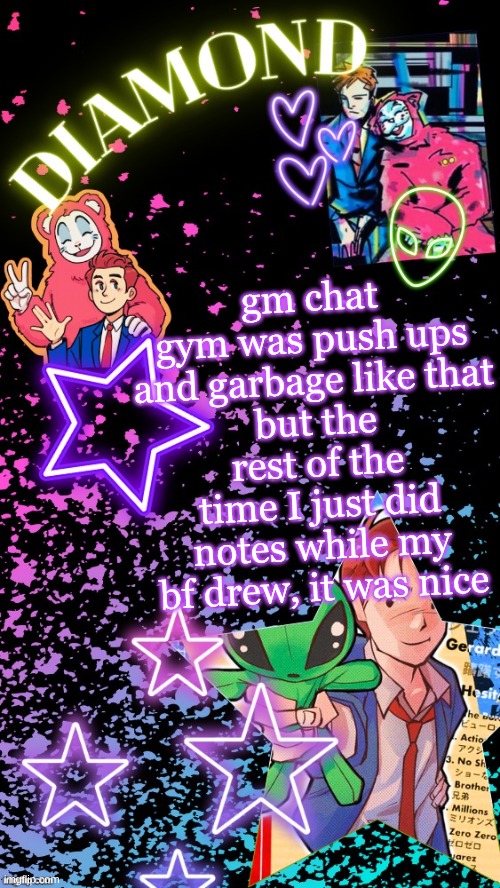 Diamond's Hesitant Alien temp ! ! (TYSM DISCO!!!) | gm chat
gym was push ups and garbage like that
but the rest of the time I just did notes while my bf drew, it was nice | image tagged in diamond's hesitant alien temp tysm disco | made w/ Imgflip meme maker