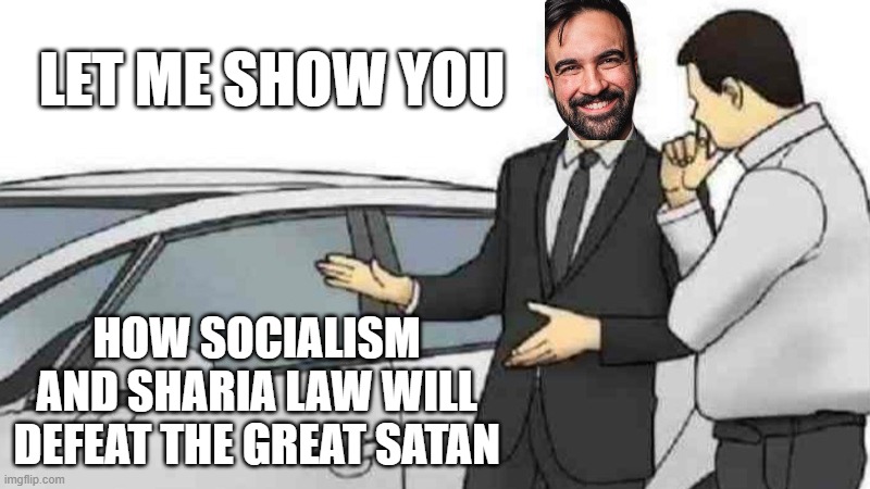Car Salesman Slaps Roof Of Car | LET ME SHOW YOU; HOW SOCIALISM AND SHARIA LAW WILL DEFEAT THE GREAT SATAN | image tagged in car salesman slaps roof of car,socialism,marxism,liberals,leftists,democrats | made w/ Imgflip meme maker