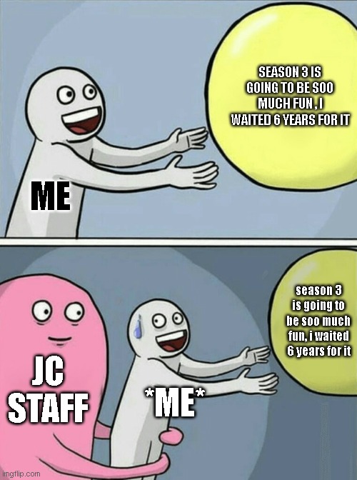 One punch man studio to fans | SEASON 3 IS GOING TO BE SOO MUCH FUN , I WAITED 6 YEARS FOR IT; ME; season 3 is going to be soo much fun, i waited 6 years for it; JC STAFF; *ME* | image tagged in memes,running away balloon | made w/ Imgflip meme maker