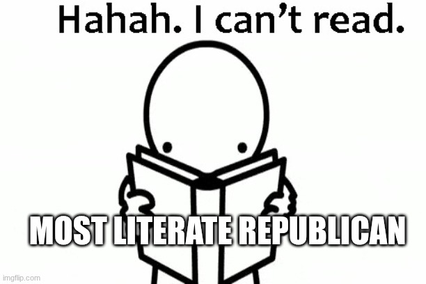 Haha, I Can't Read | MOST LITERATE REPUBLICAN | image tagged in haha i can't read | made w/ Imgflip meme maker