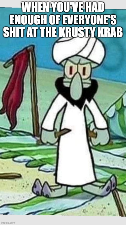 Jihad Squidward | WHEN YOU'VE HAD ENOUGH OF EVERYONE'S SHIT AT THE KRUSTY KRAB | image tagged in cartoons | made w/ Imgflip meme maker