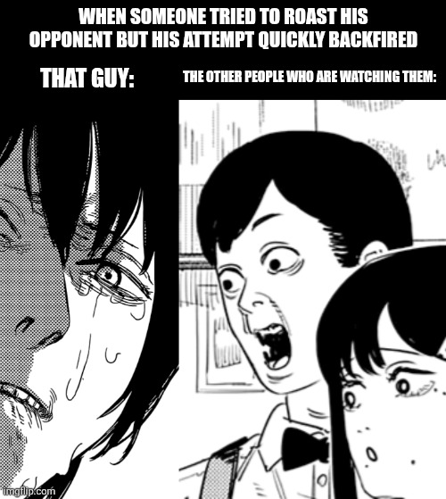 WHEN SOMEONE TRIED TO ROAST HIS OPPONENT BUT HIS ATTEMPT QUICKLY BACKFIRED; THE OTHER PEOPLE WHO ARE WATCHING THEM:; THAT GUY: | image tagged in memes,roast,failed | made w/ Imgflip meme maker
