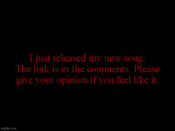 I just released my new song. The link is in the comments. Please give your opinion if you feel like it. | made w/ Imgflip meme maker