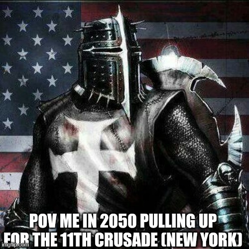deus vult brother | POV ME IN 2050 PULLING UP FOR THE 11TH CRUSADE (NEW YORK) | image tagged in mrrican crusader knight guy | made w/ Imgflip meme maker