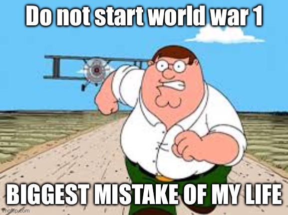 do NOT search up "..." BIGGEST MISTAKE OF MY LIFE | Do not start world war 1; BIGGEST MISTAKE OF MY LIFE | image tagged in do not search up biggest mistake of my life,world war 1,ww1 | made w/ Imgflip meme maker