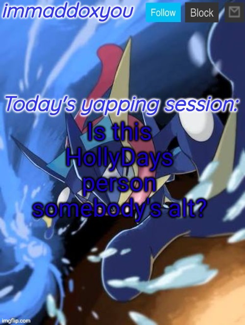 I feel like it's oakley, idk why | Is this HollyDays person somebody's alt? | image tagged in immaddoxyou greninja announcement temp 2 0 | made w/ Imgflip meme maker