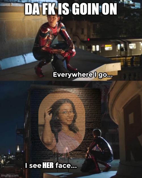 Everywhere I Go Spider-Man | DA FK IS GOIN ON; HER | image tagged in everywhere i go spider-man | made w/ Imgflip meme maker