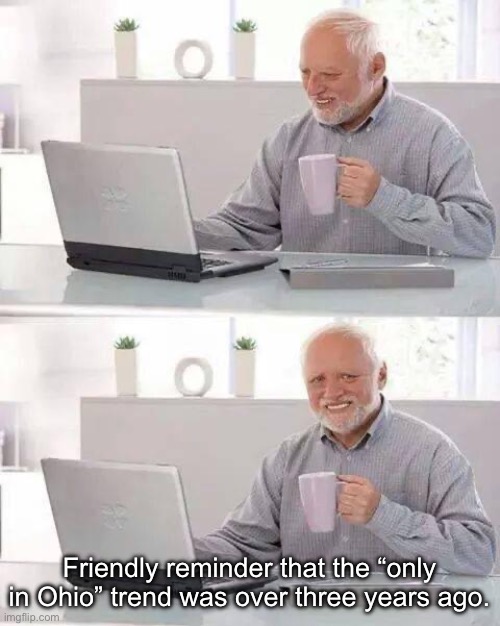 Hide the Pain Harold | Friendly reminder that the “only in Ohio” trend was over three years ago. | image tagged in memes,hide the pain harold | made w/ Imgflip meme maker