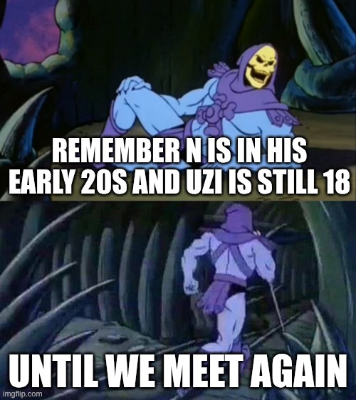 Skeletor disturbing facts | REMEMBER N IS IN HIS EARLY 20S AND UZI IS STILL 18; UNTIL WE MEET AGAIN | image tagged in skeletor disturbing facts,skeletor until we meet again,murder drones | made w/ Imgflip meme maker