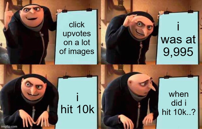 Gru's Plan | click upvotes on a lot of images; i was at 9,995; i hit 10k; when did i hit 10k..? | image tagged in memes,gru's plan | made w/ Imgflip meme maker