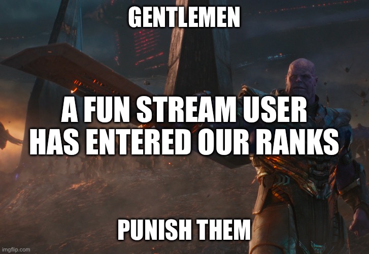 Thanos pointing sword | GENTLEMEN; A FUN STREAM USER HAS ENTERED OUR RANKS; PUNISH THEM | image tagged in thanos pointing sword | made w/ Imgflip meme maker