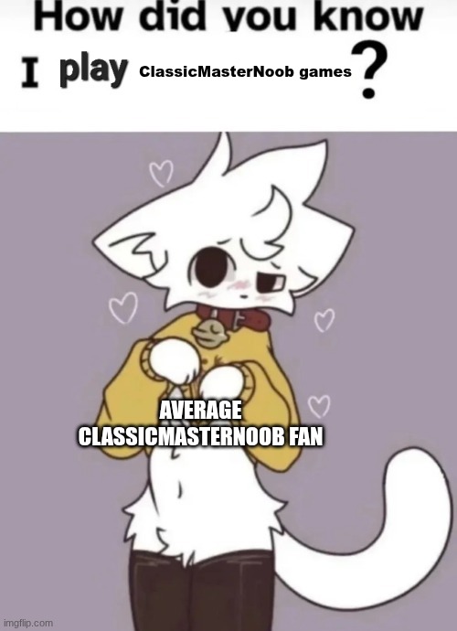 I am a classicmasternoob fan | ClassicMasterNoob games; AVERAGE CLASSICMASTERNOOB FAN | image tagged in how did you know i play x | made w/ Imgflip meme maker