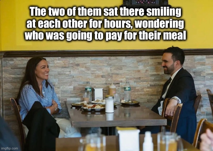 Socialist’s dilemma | The two of them sat there smiling 
at each other for hours, wondering 
who was going to pay for their meal | image tagged in aoc mamdani | made w/ Imgflip meme maker