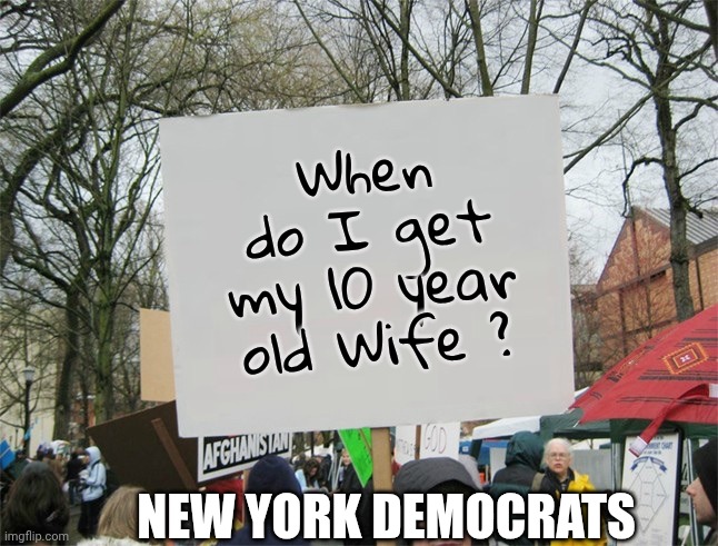 Blank protest sign | When do I get my 10 year old Wife ? NEW YORK DEMOCRATS | image tagged in blank protest sign | made w/ Imgflip meme maker