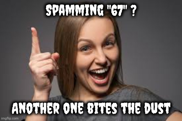eureka face | Spamming "67" ? Another one bites the dust | image tagged in eureka face | made w/ Imgflip meme maker