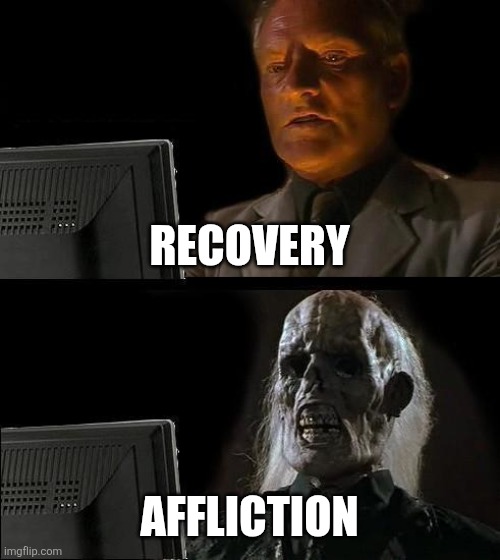 What's the difference? | RECOVERY; AFFLICTION | image tagged in michael phelps death stare,so you have chosen death,death knocking at the door,the council will decide your fate | made w/ Imgflip meme maker