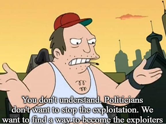 Slavic Sal | You don't understand. Politicians don't want to stop the exploitation. We want to find a way to become the exploiters | image tagged in slavic sal | made w/ Imgflip meme maker