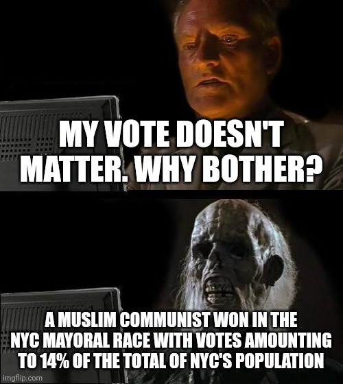 The sinister reality of demoralization | MY VOTE DOESN'T MATTER. WHY BOTHER? A MUSLIM COMMUNIST WON IN THE NYC MAYORAL RACE WITH VOTES AMOUNTING TO 14% OF THE TOTAL OF NYC'S POPULATION | image tagged in memes,i'll just wait here | made w/ Imgflip meme maker