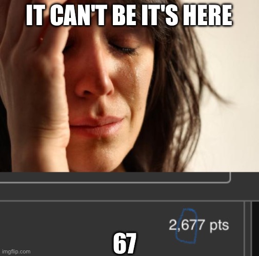 IT CAN'T BE IT'S HERE; 67 | image tagged in memes,first world problems | made w/ Imgflip meme maker