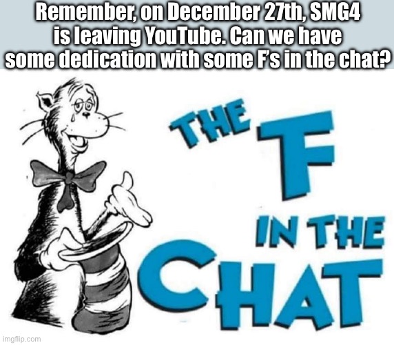 Remember, we all like em at some point. At least give em a good send off. | Remember, on December 27th, SMG4 is leaving YouTube. Can we have some dedication with some F’s in the chat? | image tagged in the f in the chat | made w/ Imgflip meme maker