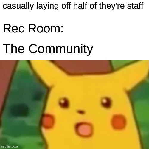 Surprised Pikachu Meme | casually laying off half of they're staff; Rec Room:; The Community | image tagged in memes,surprised pikachu | made w/ Imgflip meme maker