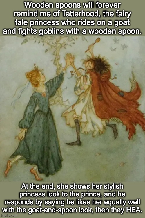 Wooden spoons will forever remind me of Tatterhood, the fairy tale princess who rides on a goat and fights goblins with a wooden spoon. At t | made w/ Imgflip meme maker