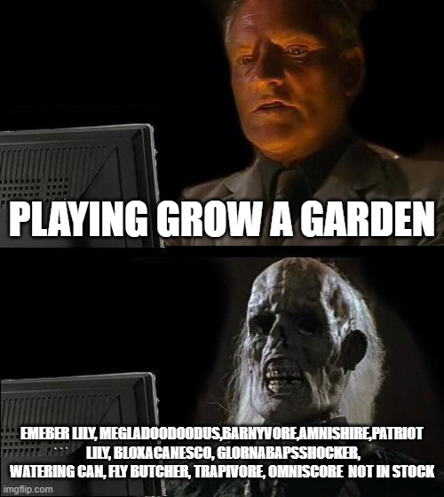 I'll Just Wait Here | PLAYING GROW A GARDEN; EMEBER LILY, MEGLADOODOODUS,BARNYVORE,AMNISHIRE,PATRIOT
 LILY, BLOXACANESCO, GLORNABAPSSHOCKER, WATERING CAN, FLY BUTCHER, TRAPIVORE, OMNISCORE  NOT IN STOCK | image tagged in memes,i'll just wait here | made w/ Imgflip meme maker