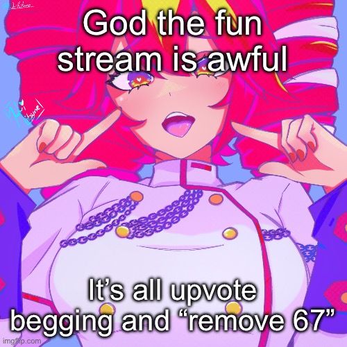 Another Teto temp | God the fun stream is awful; It’s all upvote begging and “remove 67” | image tagged in another teto temp | made w/ Imgflip meme maker