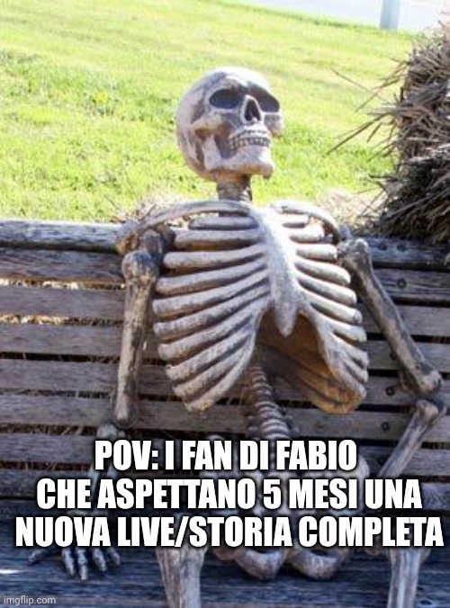 Waiting Skeleton Meme | POV: I FAN DI FABIO 
CHE ASPETTANO 5 MESI UNA NUOVA LIVE/STORIA COMPLETA | image tagged in memes,waiting skeleton | made w/ Imgflip meme maker