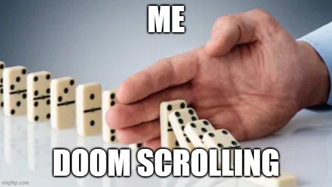 You got to stop yourself : ) | ME; DOOM SCROLLING | image tagged in hand stopping dominoes | made w/ Imgflip meme maker