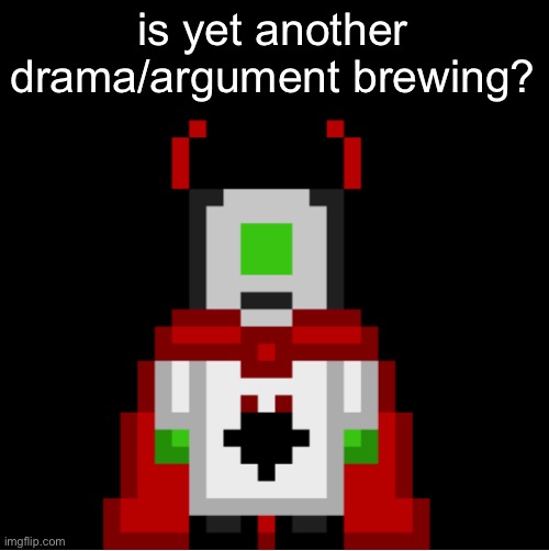 just wanted to ask | is yet another drama/argument brewing? | image tagged in whackolyte but he s a sprite made by cosmo | made w/ Imgflip meme maker