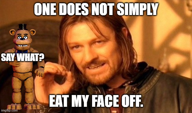One Does Not Simply | ONE DOES NOT SIMPLY; SAY WHAT? EAT MY FACE OFF. | image tagged in memes,one does not simply | made w/ Imgflip meme maker