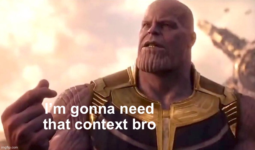 thanos snap | I’m gonna need that context bro | image tagged in thanos snap | made w/ Imgflip meme maker