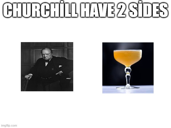 churchill have 2 sides | CHURCHİLL HAVE 2 SİDES | image tagged in winston churchill,cocktail | made w/ Imgflip meme maker