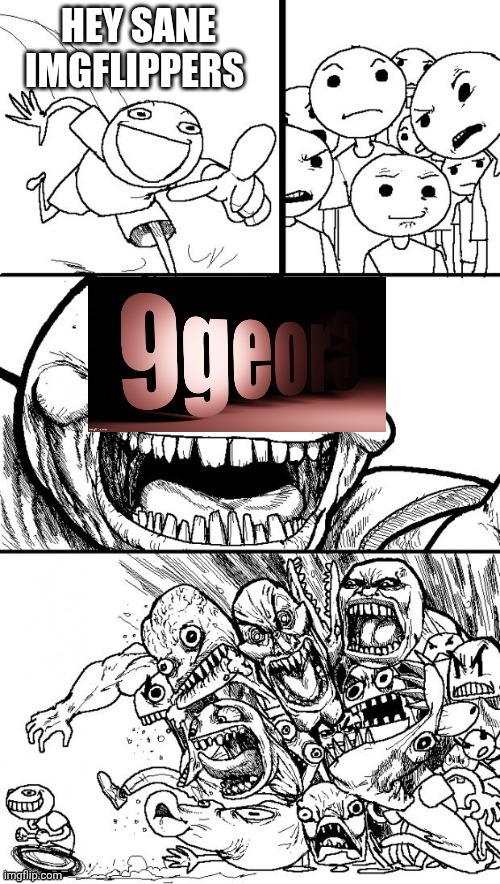 9geor3 has gone too far | image tagged in hey internet,internet troll,imgflip users,imgflip trends | made w/ Imgflip meme maker