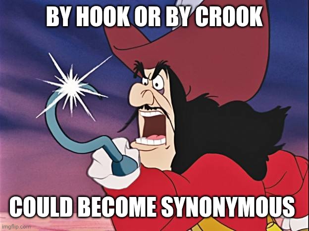 BY HOOK OR BY CROOK COULD BECOME SYNONYMOUS | image tagged in captain hook | made w/ Imgflip meme maker