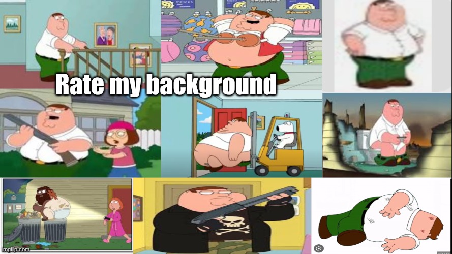 Is it good? | Rate my background | image tagged in peter griffin,memes | made w/ Imgflip meme maker