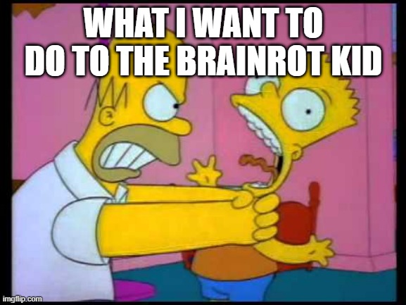 Homer chokes bart | WHAT I WANT TO DO TO THE BRAINROT KID | image tagged in homer chokes bart | made w/ Imgflip meme maker