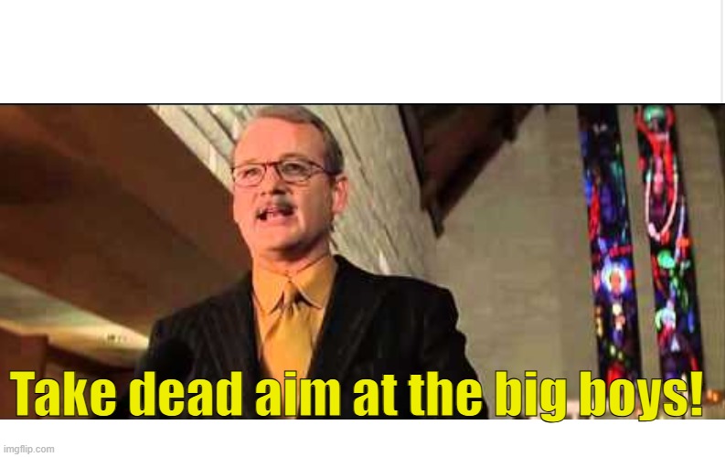 Blank meme template | Take dead aim at the big boys! | image tagged in blank meme template | made w/ Imgflip meme maker