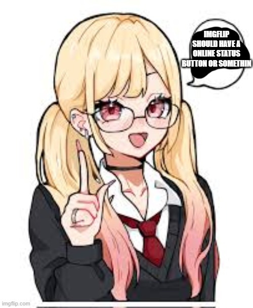 IMGFLIP SHOULD HAVE A ONLINE STATUS BUTTON OR SOMETHIN | made w/ Imgflip meme maker
