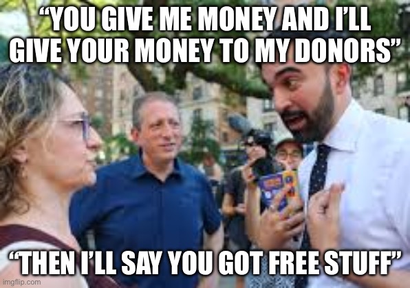 Free Stuff | “YOU GIVE ME MONEY AND I’LL GIVE YOUR MONEY TO MY DONORS”; “THEN I’LL SAY YOU GOT FREE STUFF” | image tagged in zohran mamdani,politics,political meme,communist socialist,socialism,democrats | made w/ Imgflip meme maker