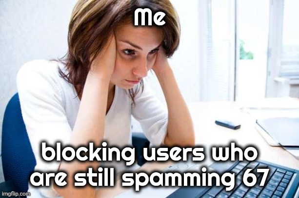 Frustrated at Computer | Me blocking users who are still spamming 67 | image tagged in frustrated at computer | made w/ Imgflip meme maker