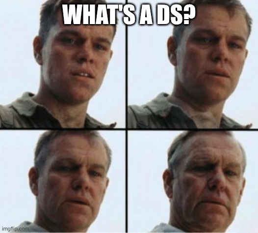 Me | WHAT'S A DS? | image tagged in private ryan getting old | made w/ Imgflip meme maker