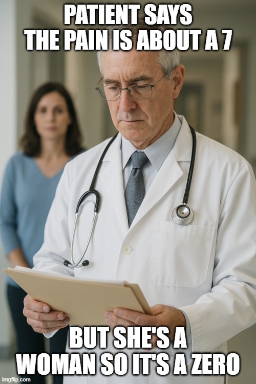 Confused Doctor | PATIENT SAYS THE PAIN IS ABOUT A 7; BUT SHE'S A WOMAN SO IT'S A ZERO | image tagged in confused doctor | made w/ Imgflip meme maker