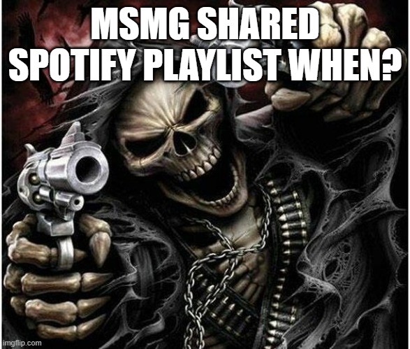 Dumb ideas #1 | MSMG SHARED SPOTIFY PLAYLIST WHEN? | image tagged in badass skeleton | made w/ Imgflip meme maker