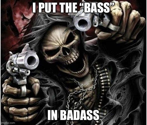 Badass Skeleton | I PUT THE “BASS”; IN BADASS | image tagged in badass skeleton | made w/ Imgflip meme maker