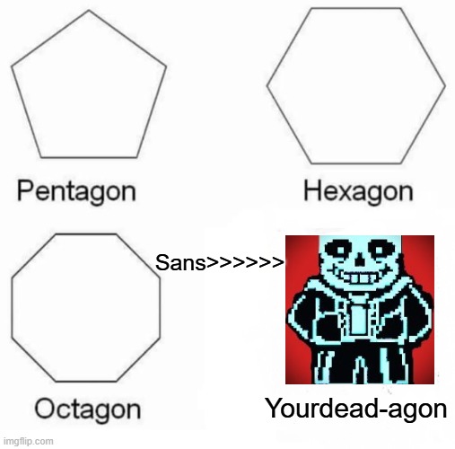 Pentagon Hexagon Octagon Meme | Sans>>>>>>; Yourdead-agon | image tagged in memes,pentagon hexagon octagon | made w/ Imgflip meme maker