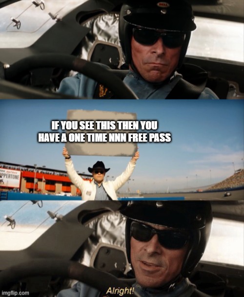 Alright | IF YOU SEE THIS THEN YOU HAVE A ONE TIME NNN FREE PASS | image tagged in alright | made w/ Imgflip meme maker